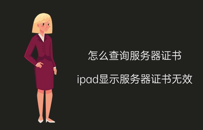 怎么查询服务器证书 ipad显示服务器证书无效？